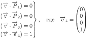 Описание:
\left.
\begin{aligned}
(\overrightarrow{v}\cdot\overrightarrow{P}_1)=0 \\
(\overrightarrow{v}\cdot\overrightarrow{P}_2)=0 \\
(\overrightarrow{v}\cdot\overrightarrow{P}_3)=0 \\
(\overrightarrow{v}\cdot\overrightarrow{e}_4)=1
\end{aligned}
\right\}
, \quad \text{где} \quad \overrightarrow{e}_4=
\begin{pmatrix}
0 \\ 0 \\ 0 \\ 1
\end{pmatrix}